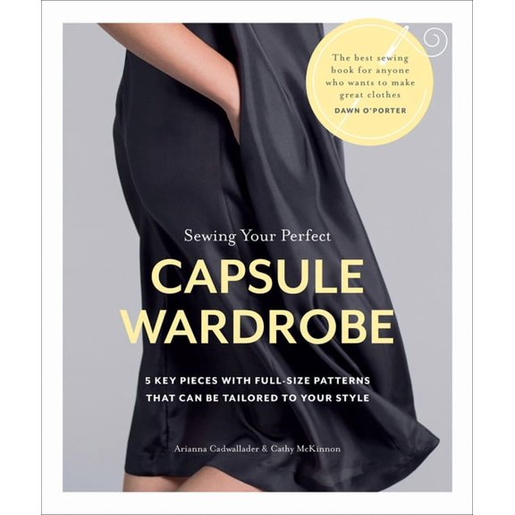 Sewing Your Perfect Capsule Wardrobe: 5 Key Pieces with Full-Size Patterns That Can Be Tailored to Your Style, (Paperback)