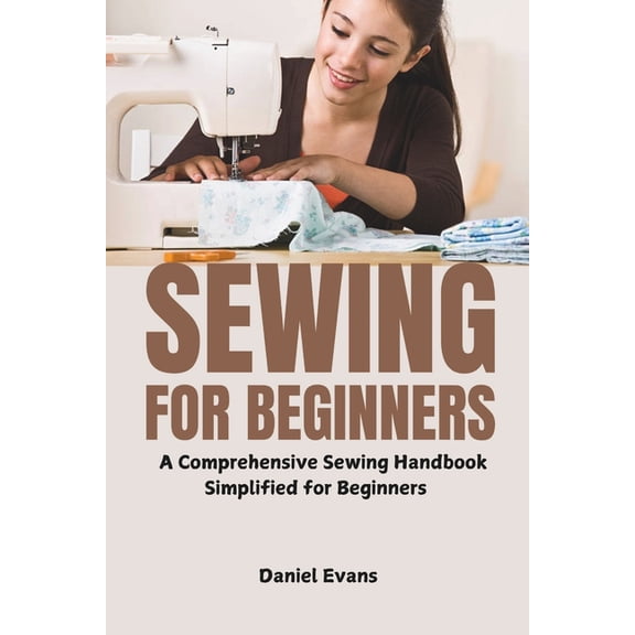 Sewing for Beginners: A Comprehensive Sewing Handbook Simplified for Beginners, (Paperback)
