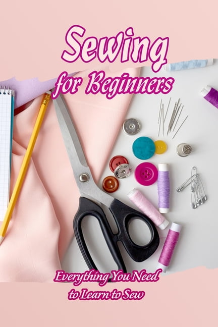 Sewing for Beginners: Everything You Need to Learn to Sew