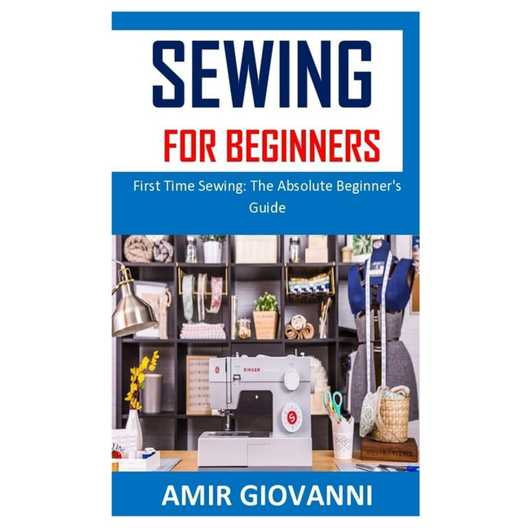 Sewing for Beginners : First Time Sewing: The Absolute Beginner's Guide  (Paperback)