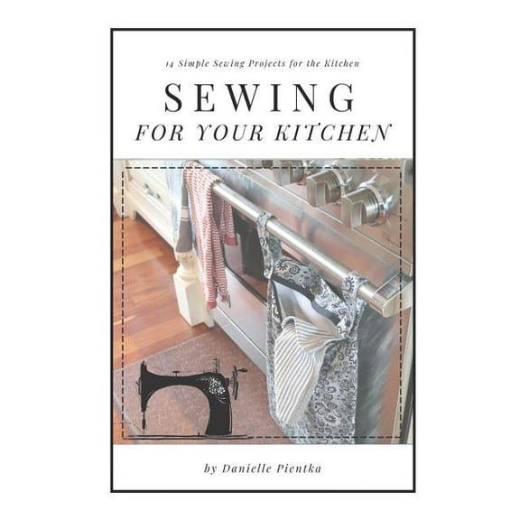 Sewing for Your Kitchen: 14 Simple Sewing Projects for the Kitchen (Paperback) by Danielle Pientka