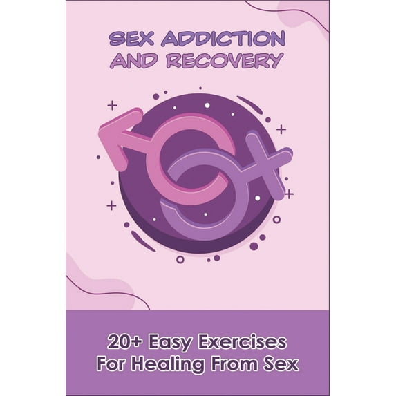 Sex Addiction And Recovery : 20+ Easy Exercises For Healing From Sex: Porn Addiction Treatment (Paperback)