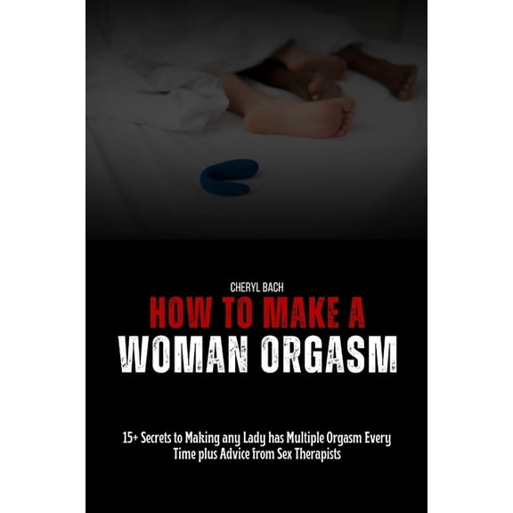 Sex Bibles and Karma Sutra How to Make a Woman Orgasm: 15+ Secrets to Making any Lady has Multiple Orgasm Every Time plus Advice from Sex Therapist, (Paperback)