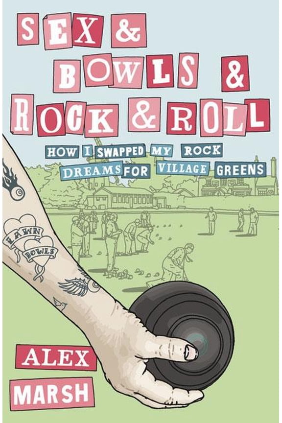 Sex & Bowls & Rock and Roll: How I Swapped My Rock Dreams for Village Greens, (Paperback)