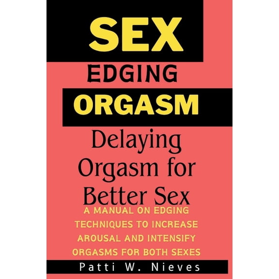 Sex, Edging and Orgasm: Delaying Orgasm for Better Sex [ A manual on edging techniques to increase arousal and intensify orgasms for both sexes ] (Paperback)