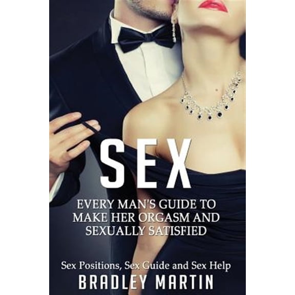 Sex: Every Man's Guide to Sexually Satisfy Her - Sex Positions, Sex Guide & Sex Help