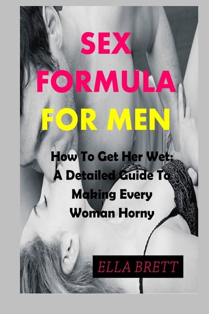 Sex Formula for Men How To Get Her Wet A Detailed Guide To Making Every Woman Horny (Paperback) pic