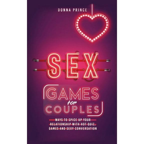 Sex Games for Couples: Ways to Spice up your Relationship with Hot Quiz, Games and Sexy Conversation (Paperback)