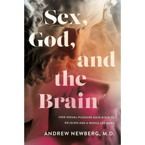 Sex, God, and the Brain: How Sexual Pleasure Gave Birth to Religion and a Whole Lot More, (Hardcover)