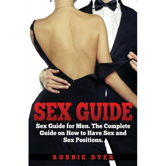 Sex Guide: Sex Guide for Men. The Complete Guide on How to Have Sex and Sex Positions, (Paperback)