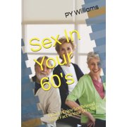 Sex In Your 60s How to Enjoy Sex Beyond 60 In Fact in Your 50s too!!, Paperback
