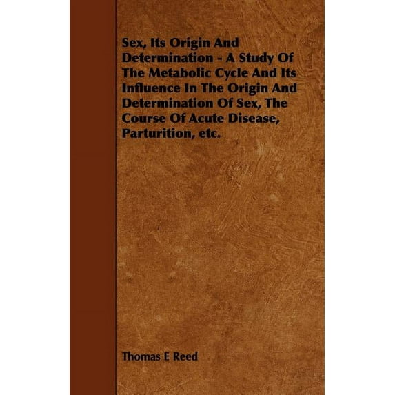 Sex, Its Origin and Determination - A Study of the Metabolic Cycle and Its Influence in the Origin and Determination of Sex, the Course of Acute Disea (Paperback)