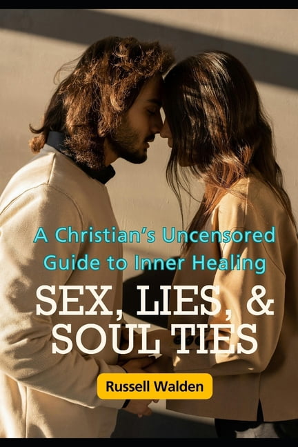 Sex, Lies, and Soul Ties: A Christian's Uncensored Guide to Inner Healing, (Paperback)