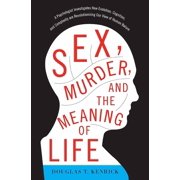 Sex, Murder, and the Meaning of Life A Psychologist Investigates How Evolution, Cognition, and Complexity Are Revolutio, Paperback
