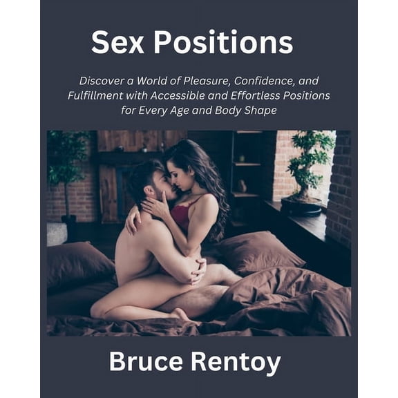 Sex Positions: Discover a World of Pleasure, Confidence, and Fulfillment with Accessible and Effortless Positions for Every Age and Body Shape (Paperback)