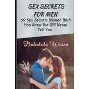 Sex Secrets for Men 69 Sex Secrets Women Wish You Knew But Will Never Tell You, Paperback