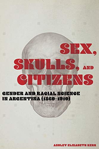 Pre-Owned Sex, Skulls, and Citizens: Gender and Racial Science in Argentina (1860-1910) Paperback