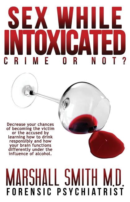 Sex While Intoxicated: Crime or Not? (Paperback) by Marshall Henry Smith