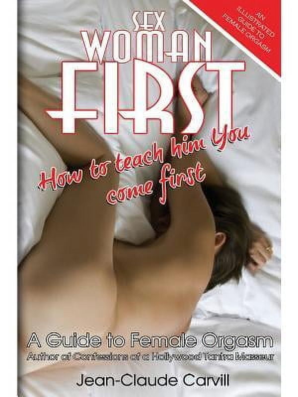 Sex Woman First : How to teach him You come First - An Illustrated Guide to Female Orgasm