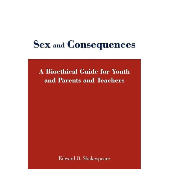 Sex and Consequences: A Bioethical Guide for Youth and Parents and Teachers, (Paperback)
