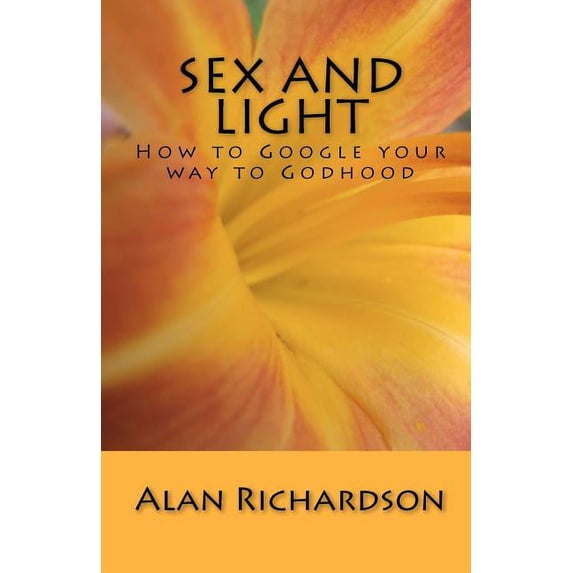 Sex and Light: How to Google your way to Godhood (Paperback)