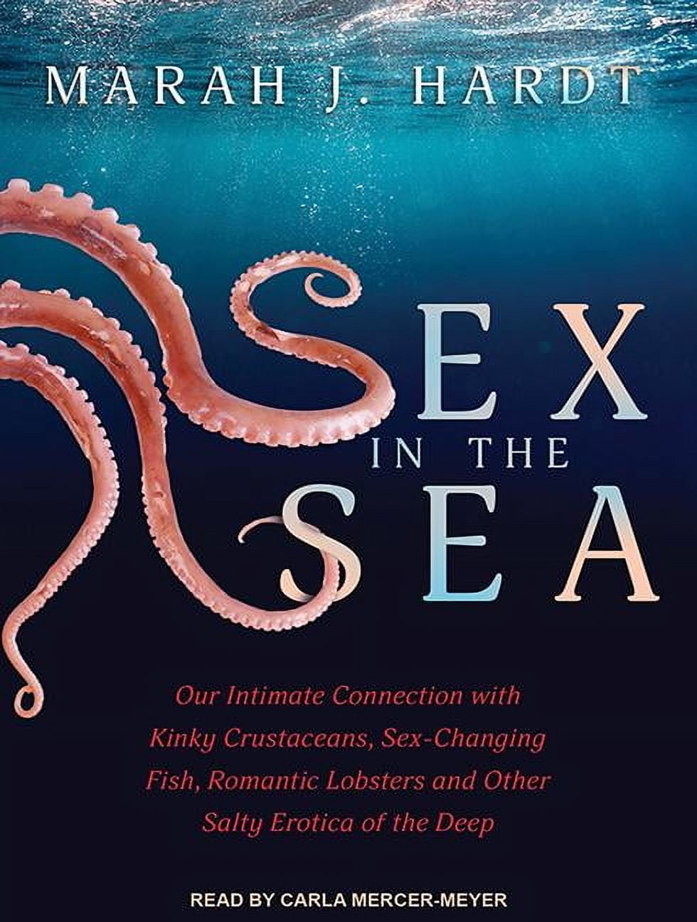 Sex in the Sea: Our Intimate Connection with Kinky Crustaceans, Sex-Changing Fish, Romantic Lobsters and Other Salty Erotica of the Deep (Audiobook)