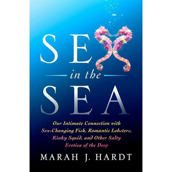 Sex in the Sea: Our Intimate Connection with Sex-Changing Fish, Romantic Lobsters, Kinky Squid, and Other Salty Erotica , (Paperback)