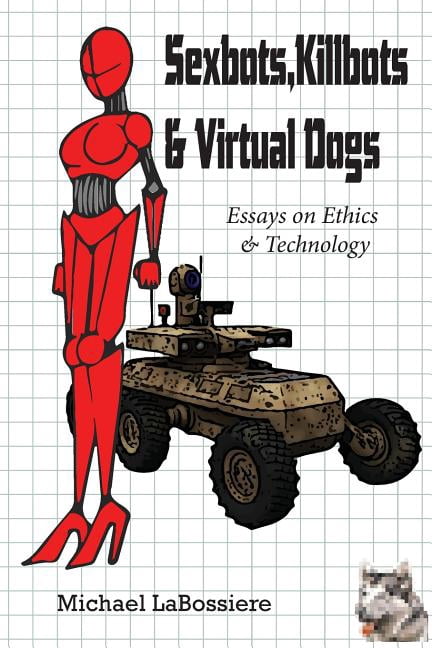 Sexbots, Killbots & Virtual Dogs: Essays on Ethics & Technology (Paperback) by Michael C LaBossiere