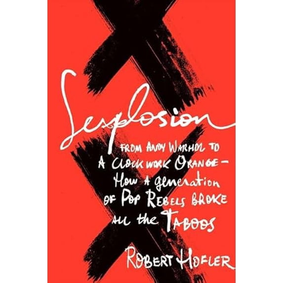 Pre-Owned Sexplosion: From Andy Warhol to A Clockwork Orange- How a Generation of Pop Rebels Broke All the Taboos Hardcover Robert Hofler