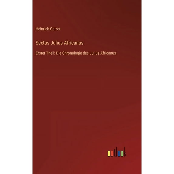 Sextus Julius Africanus : Erster Theil: Die Chronologie des Julius Africanus (Hardcover)