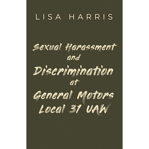 Sexual Harassment and Discrimination at General Motors Local 31 UAW, (Paperback)