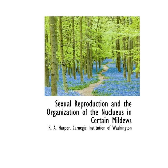 Sexual Reproduction and the Organization of the Nuclueus in Certain Mildews (Hardcover)