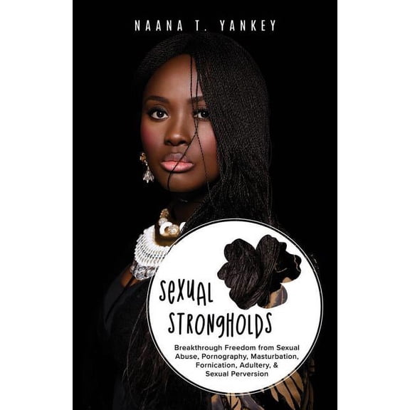 Sexual Strongholds: Breakthrough Freedom from Sexual Abuse, Pornography, Masturbation, Fornication, Adultery, and Sexual Perversion (Paperback)