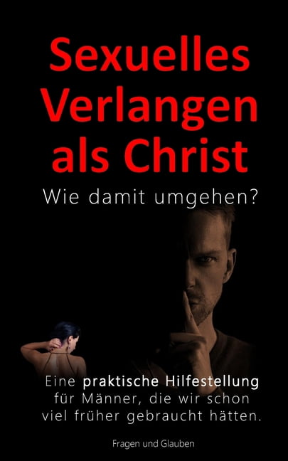 Sexuelles Verlangen als Christ - Wie damit umgehen?: Der Umgang mit dem eigenen sexuellen Verlangen als christlicher Man, (Paperback)