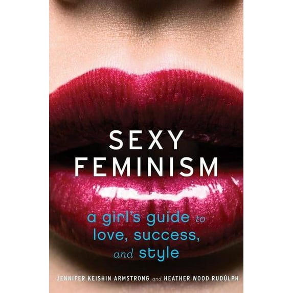 Sexy Feminism: A Girl's Guide to Love, Success, and Style, (Paperback)