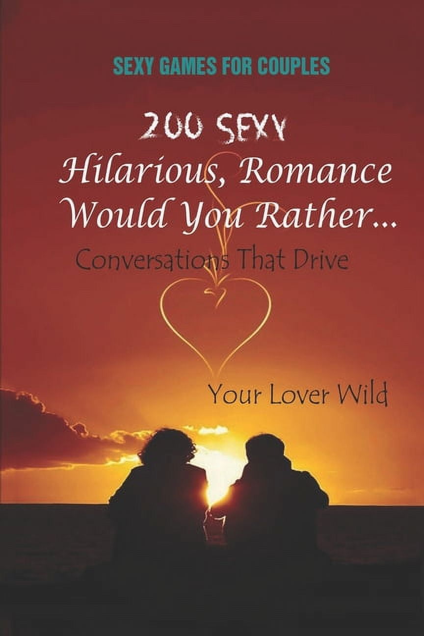 Sexy Games for Couples : 200 Sexy, Hilarious, Romance Would You Rather...  Conversations That Drive Your Lover Wild (Paperback) - Walmart.com