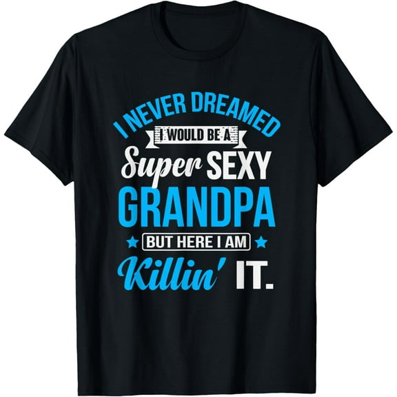 Sexy Grandpa T-Shirt I Never Dreamed Grandpa Gift T-Shirt