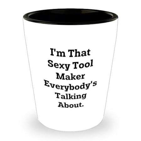 Sexy Tool Maker Gifts for Him from Friends - I'm That Sexy Tool Maker Everybody's Talking About Shot Glass for Birthday