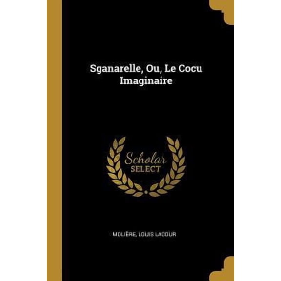 Sganarelle, Ou, Le Cocu Imaginaire French Edition Paperback 0270092927 9780270092929 Moliere, Louis Lacour