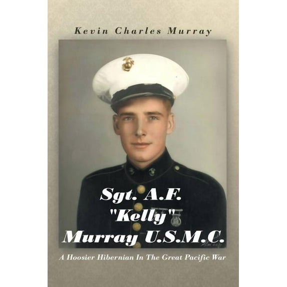 Sgt. A.F. "Kelly" Murray U.S.M.C. : A Hoosier Hibernian in the Great Pacific War