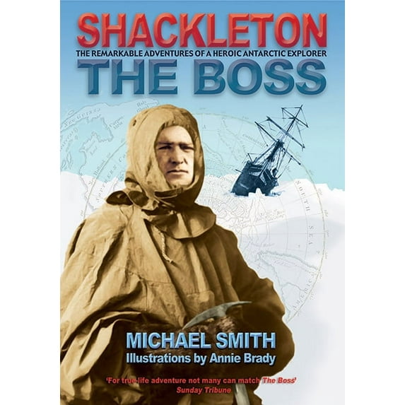 Shackleton : The Boss: the Remarkable Adventures of Ernest Shackleton, Heroic Antarctic Explorer
