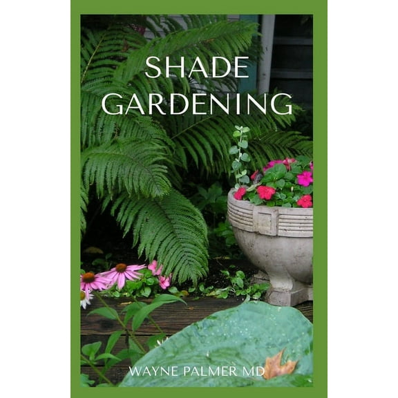 Shade Gardening: How To Plant And Grow A Garden That Lighten Up The Shadow (Paperback) by Wayne Palmer