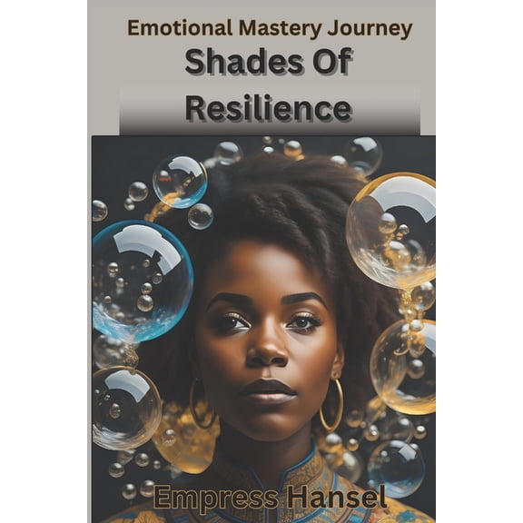 Shades Of Resilience: Embracing Emotional Mastery, A Journey and Celebration into the Hearts of Human Experience and Emo, (Paperback)