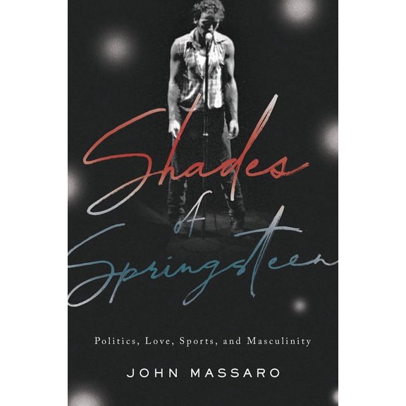 Shades of Springsteen : Politics, Love, Sports, and Masculinity (Hardcover)