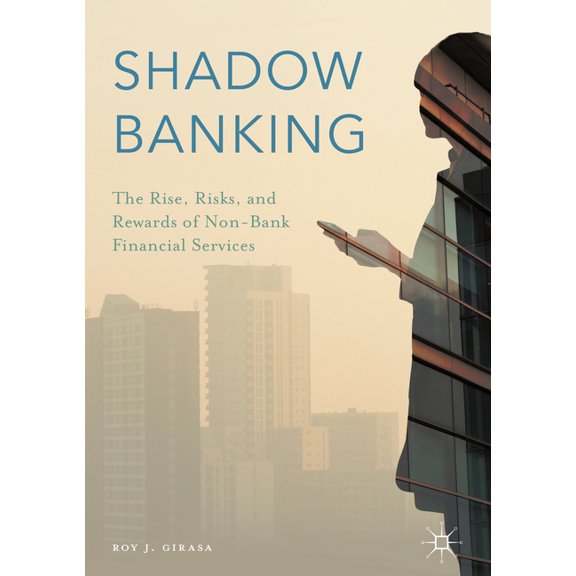 Shadow Banking : The Rise, Risks, and Rewards of Non-Bank Financial Services (Hardcover)