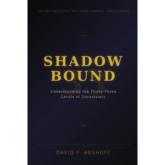 Beyond Faith Teachings Shadow Bound: Understanding the Thirty-Three Levels of Uncertainty, Book 3, (Paperback)