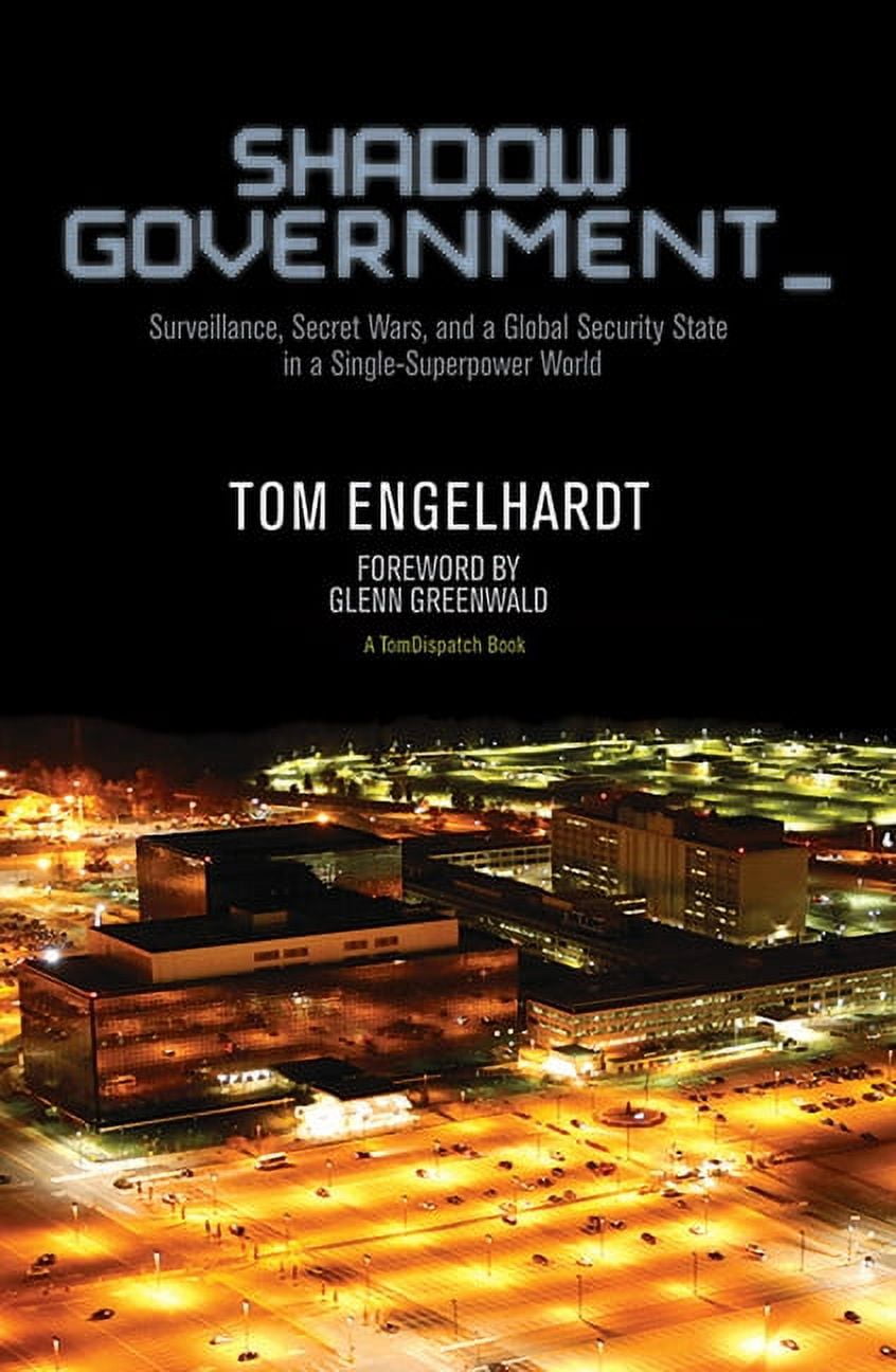 TOM ENGELHARDT; GLENN GREENWALD Shadow Government: Surveillance, Secret Wars, and a Global Security State in a Single-Superpower World (Paperback)