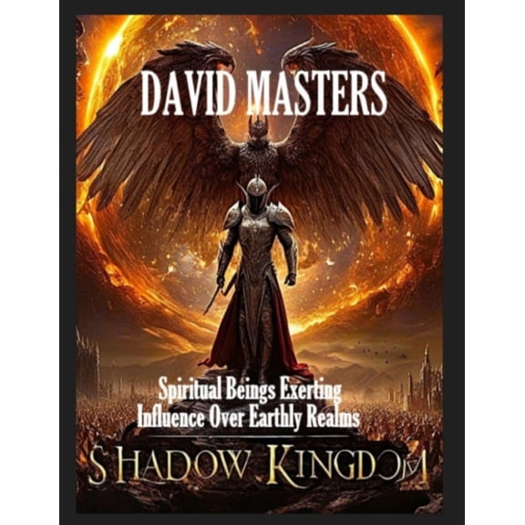 Shadow Kingdom: Spiritual Beings Exerting Influence Over Earthly Realms, (Paperback)