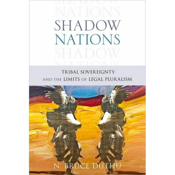 Shadow Nations : Tribal Sovereignty and the Limits of Legal Pluralism