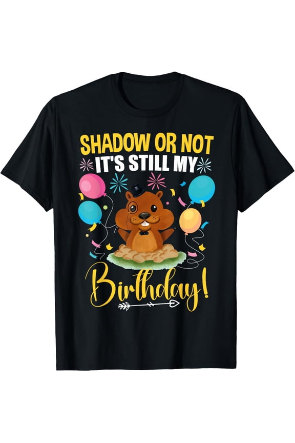 Shadow or Not It's Still My Birthday Groundhog Day T-Shirt Shirts